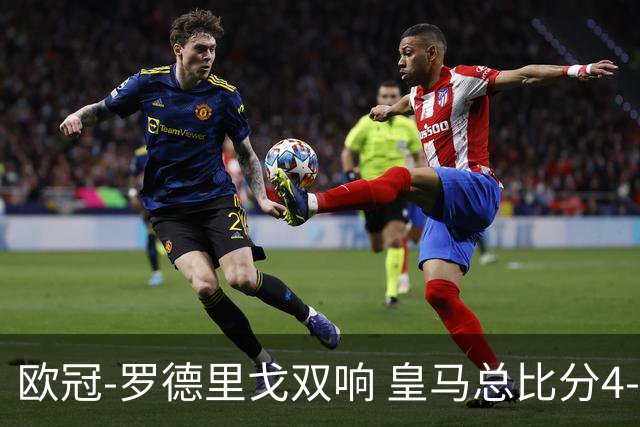 欧冠-罗德里戈双响 皇马总比分4-0切尔西晋级