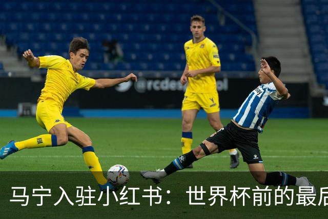马宁入驻小红书：世界杯前的最后冲刺与训练动态揭秘