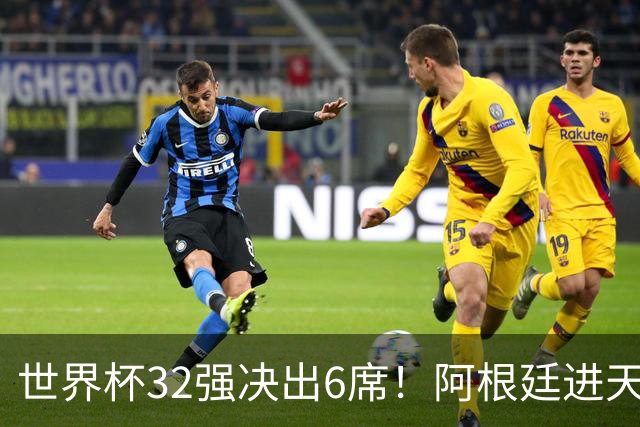世界杯32强决出6席！阿根廷进天堂半区，避开5大前冠军，4强稳了