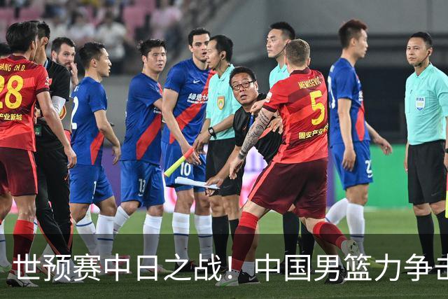 世预赛中日之战！中国男篮力争击败日本，五名首发球员基本确定