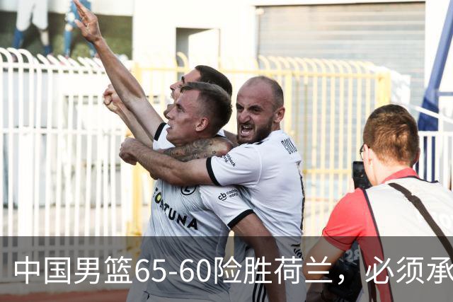 中国男篮65-60险胜荷兰，必须承认6个事实，高诗岩13分彻底打疯了