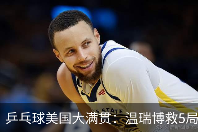 乒乓球美国大满贯：温瑞博救5局点晋级 张本智和轻取华裔老将