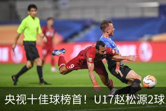 央视十佳球榜首！U17赵松源2球入选，单挑阿森纳破门登顶