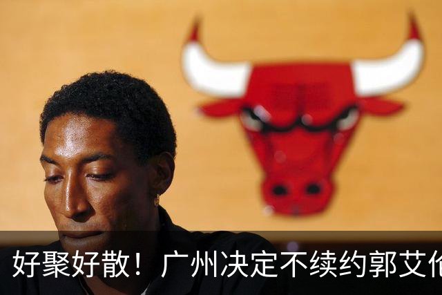 好聚好散！广州决定不续约郭艾伦，并做出两圈粉举动！