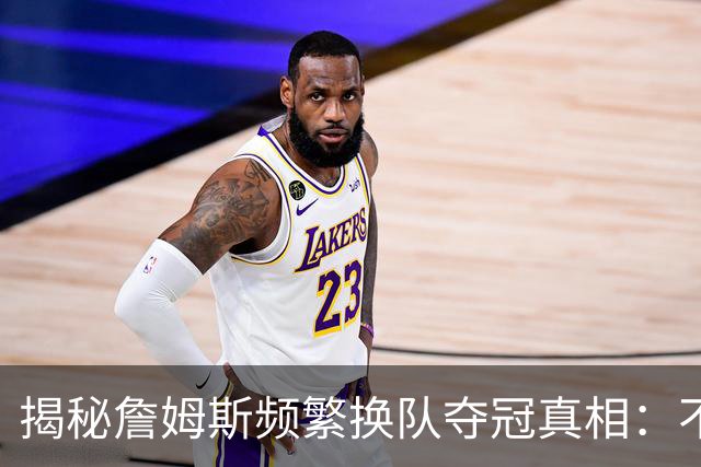 揭秘詹姆斯频繁换队夺冠真相：不是抱团成瘾，是根本做不了球队基石