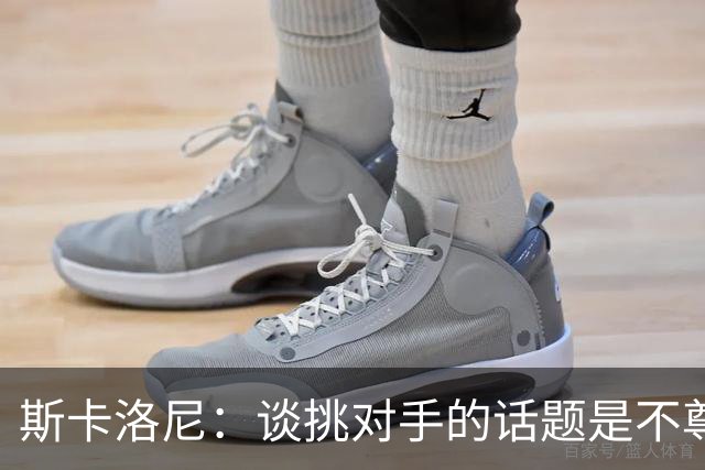 斯卡洛尼：谈挑对手的话题是不尊重 平时我习惯进球场先迈右脚