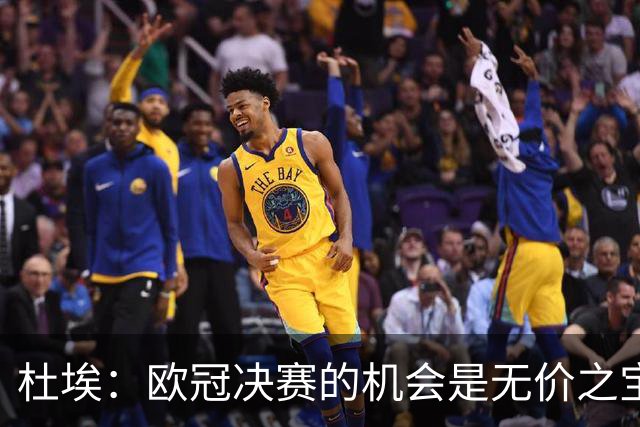 杜埃：欧冠决赛的机会是无价之宝