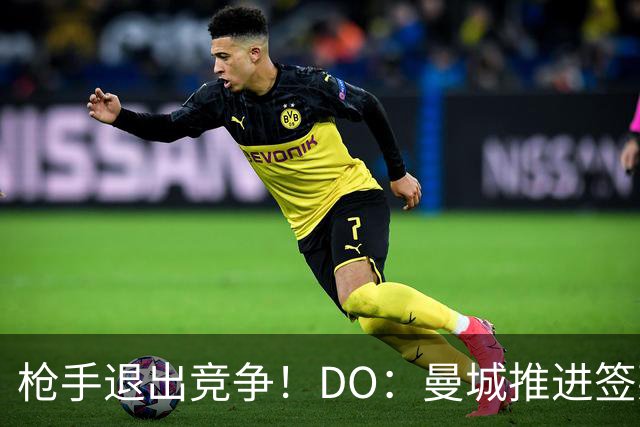 枪手退出竞争！DO：曼城推进签莱斯特城边锋蒙加，转会费1000万镑