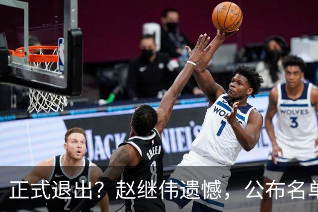 正式退出？赵继伟遗憾，公布名单，并非伤病，年龄或成最大考虑