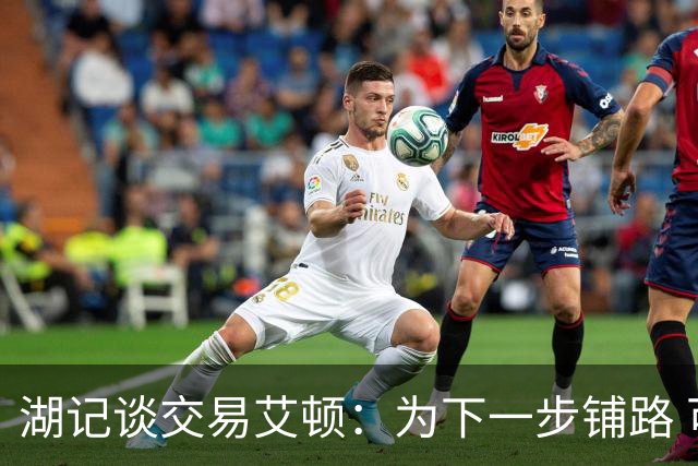 湖记谈交易艾顿：为下一步铺路 可能会弄来首发级侧翼和替补中锋