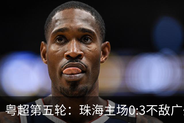 粤超第五轮：珠海主场0:3不敌广州队