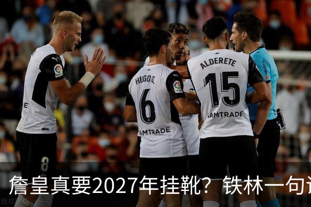 詹皇真要2027年挂靴？铁林一句话让76人争冠阵容瞬间变“临终关怀队”