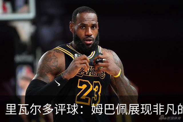 里瓦尔多评球：姆巴佩展现非凡的竞技状态，法国无疑是夺冠热门