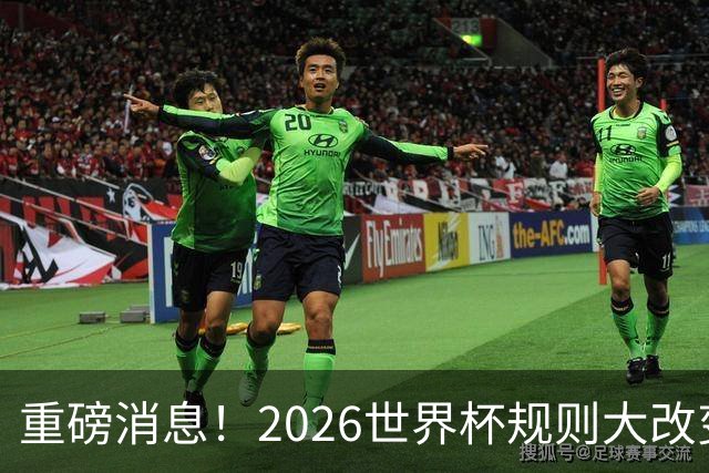 重磅消息！2026世界杯规则大改变！球迷：终于等到这天了