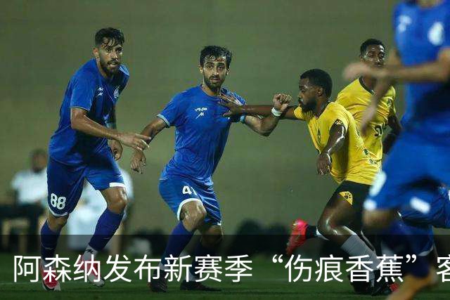 阿森纳发布新赛季“伤痕香蕉”客场球衣，赖特出镜重现经典签约动作