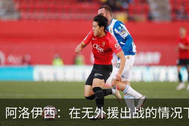 阿洛伊西：在无外援出战的情况下，球队对战术打法进行了相应调整