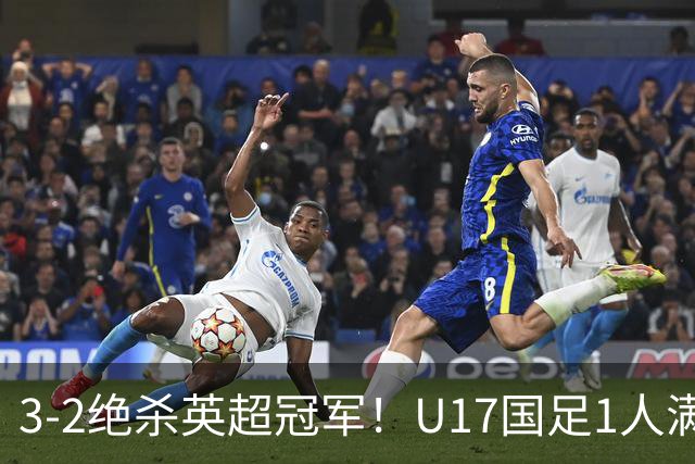 3-2绝杀英超冠军！U17国足1人满分3人优秀2人不及格，赵松源双响+程晟涵读秒一刀斩