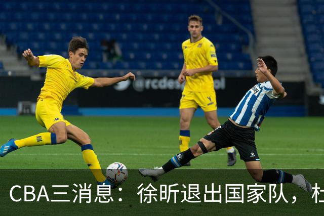 CBA三消息：徐昕退出国家队，杜润旺有情有义，辽宁培养郭艾伦接班人